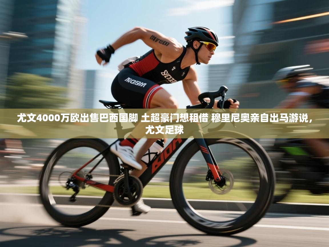 尤文4000万欧出售巴西国脚 土超豪门想租借 穆里尼奥亲自出马游说,尤文足球 第2张