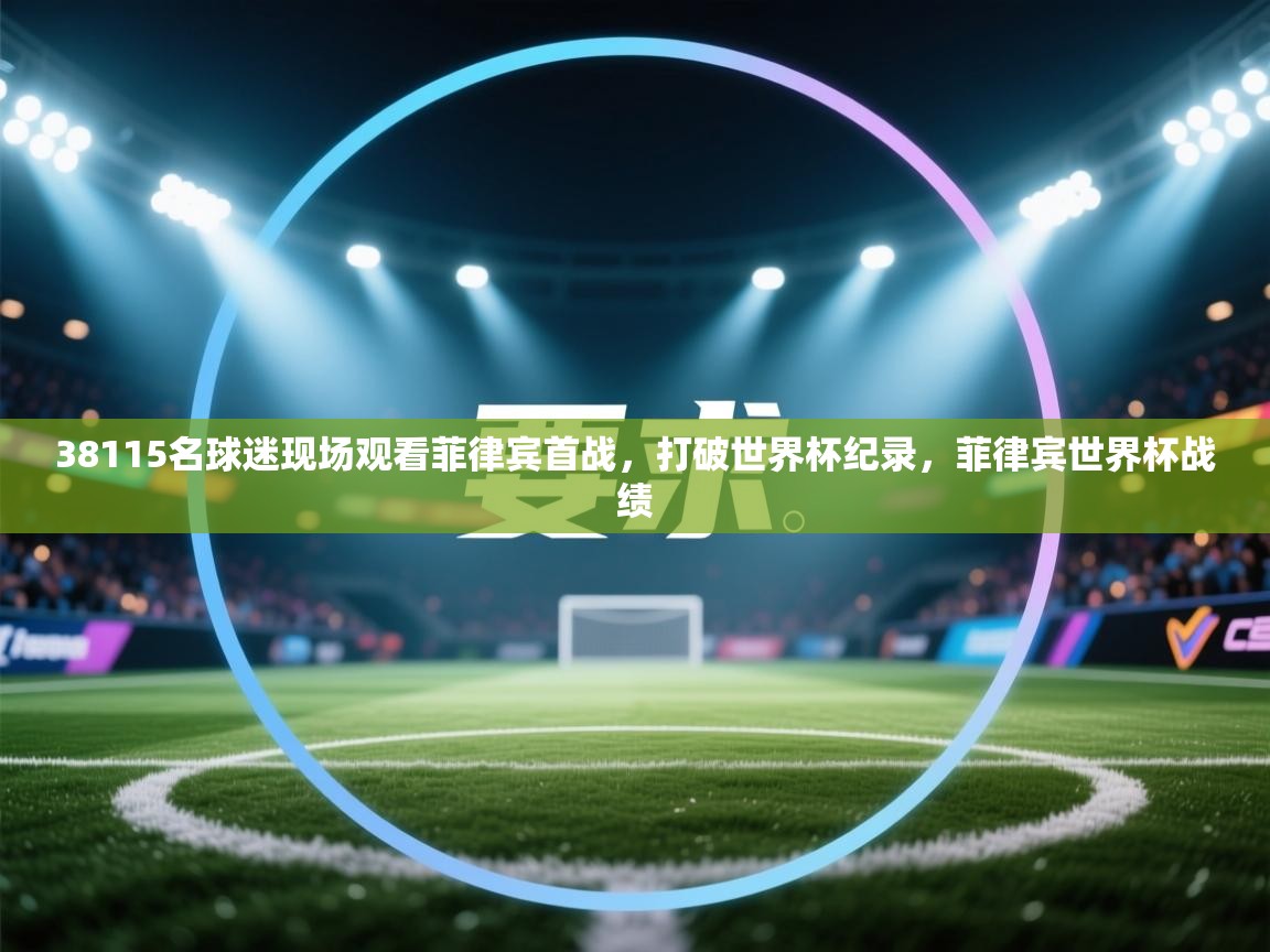 38115名球迷现场观看菲律宾首战,打破世界杯纪录,菲律宾世界杯战绩 第2张