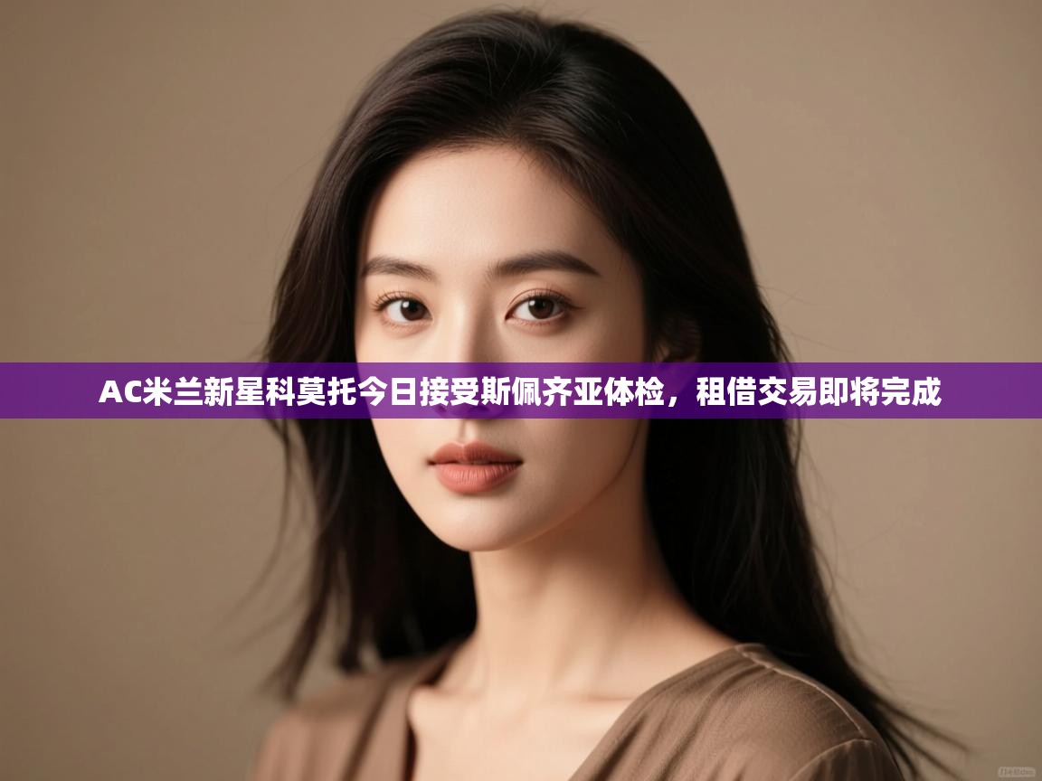 AC米兰新星科莫托今日接受斯佩齐亚体检，租借交易即将完成  第1张