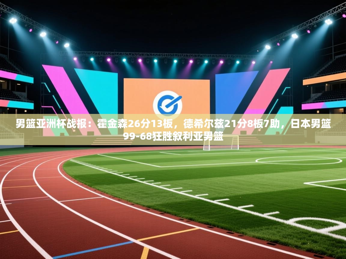 男篮亚洲杯战报：霍金森26分13板，德希尔兹21分8板7助，日本男篮99-68狂胜叙利亚男篮  第1张