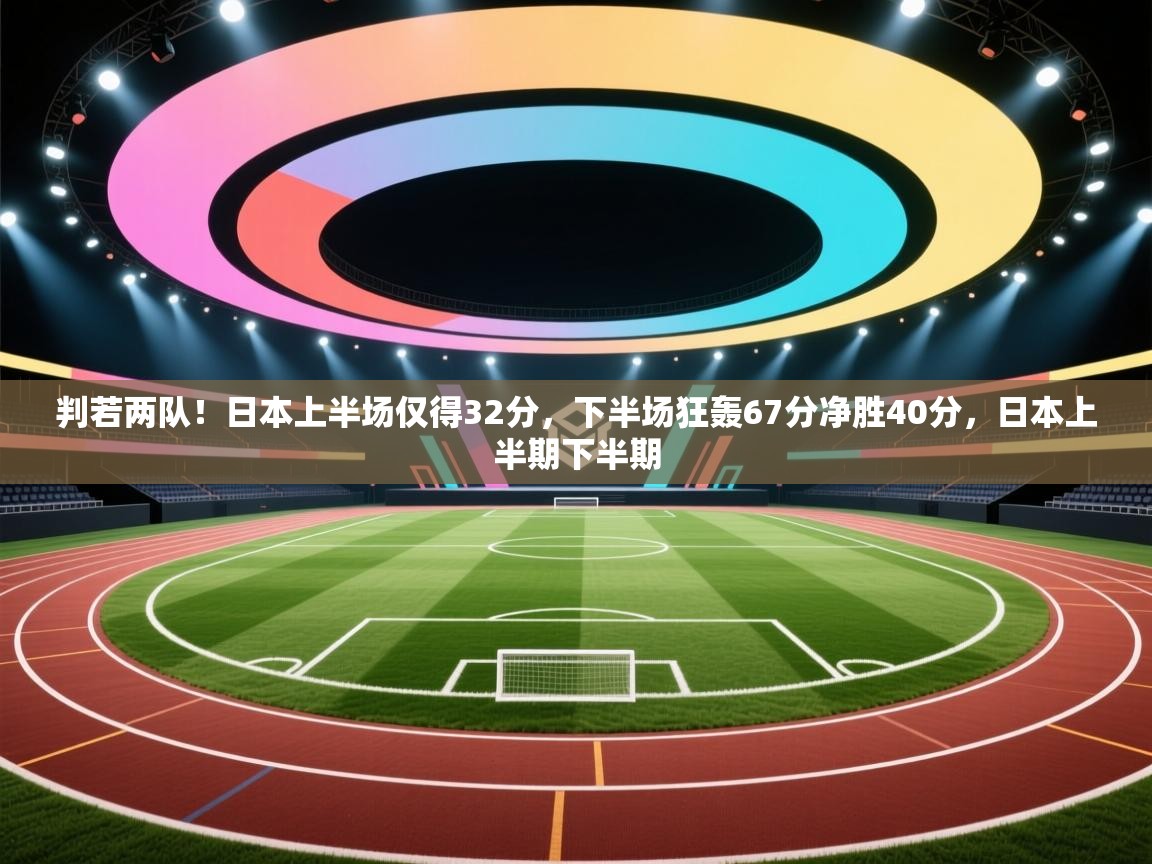判若两队！日本上半场仅得32分，下半场狂轰67分净胜40分，日本上半期下半期  第1张