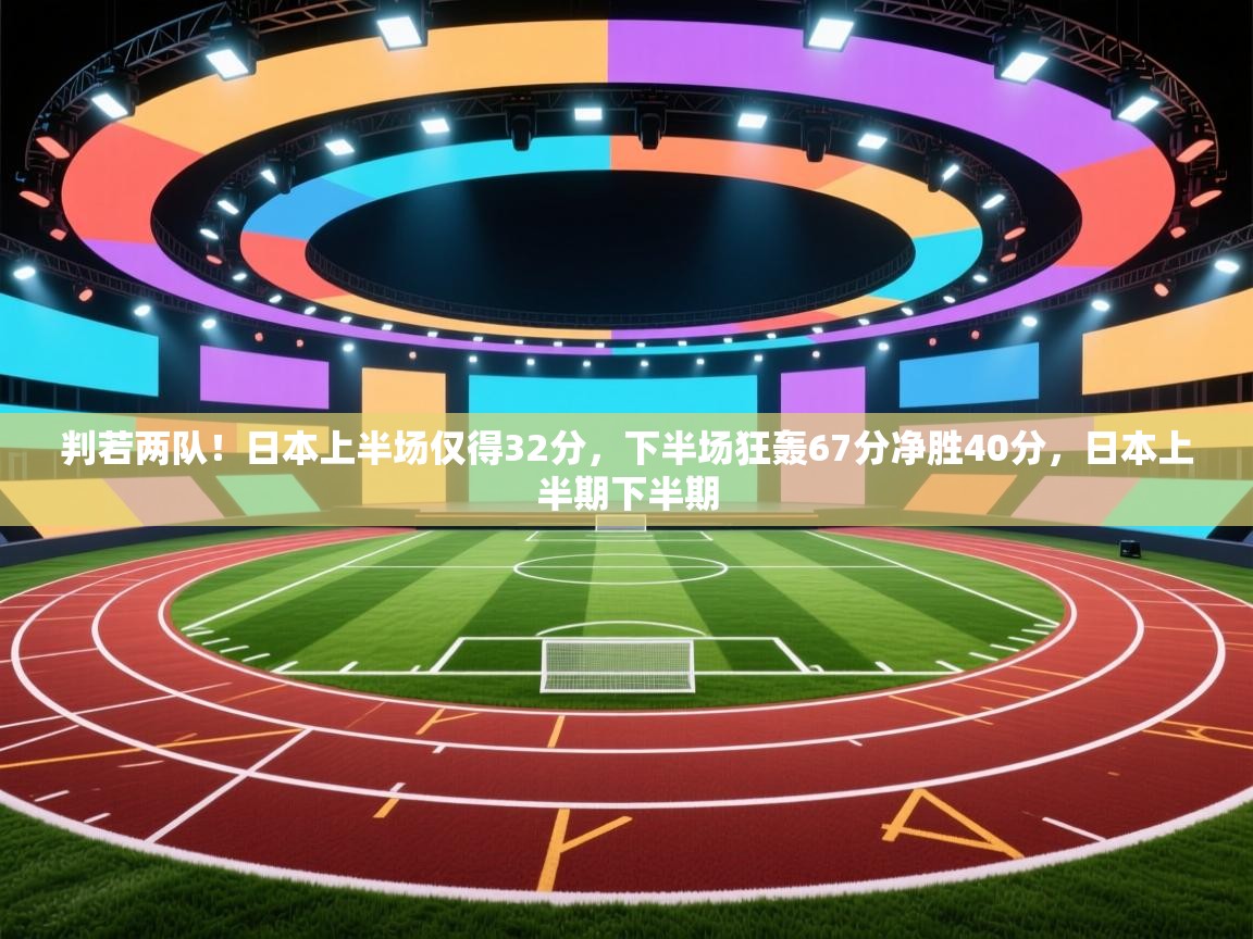 判若两队！日本上半场仅得32分，下半场狂轰67分净胜40分，日本上半期下半期  第2张