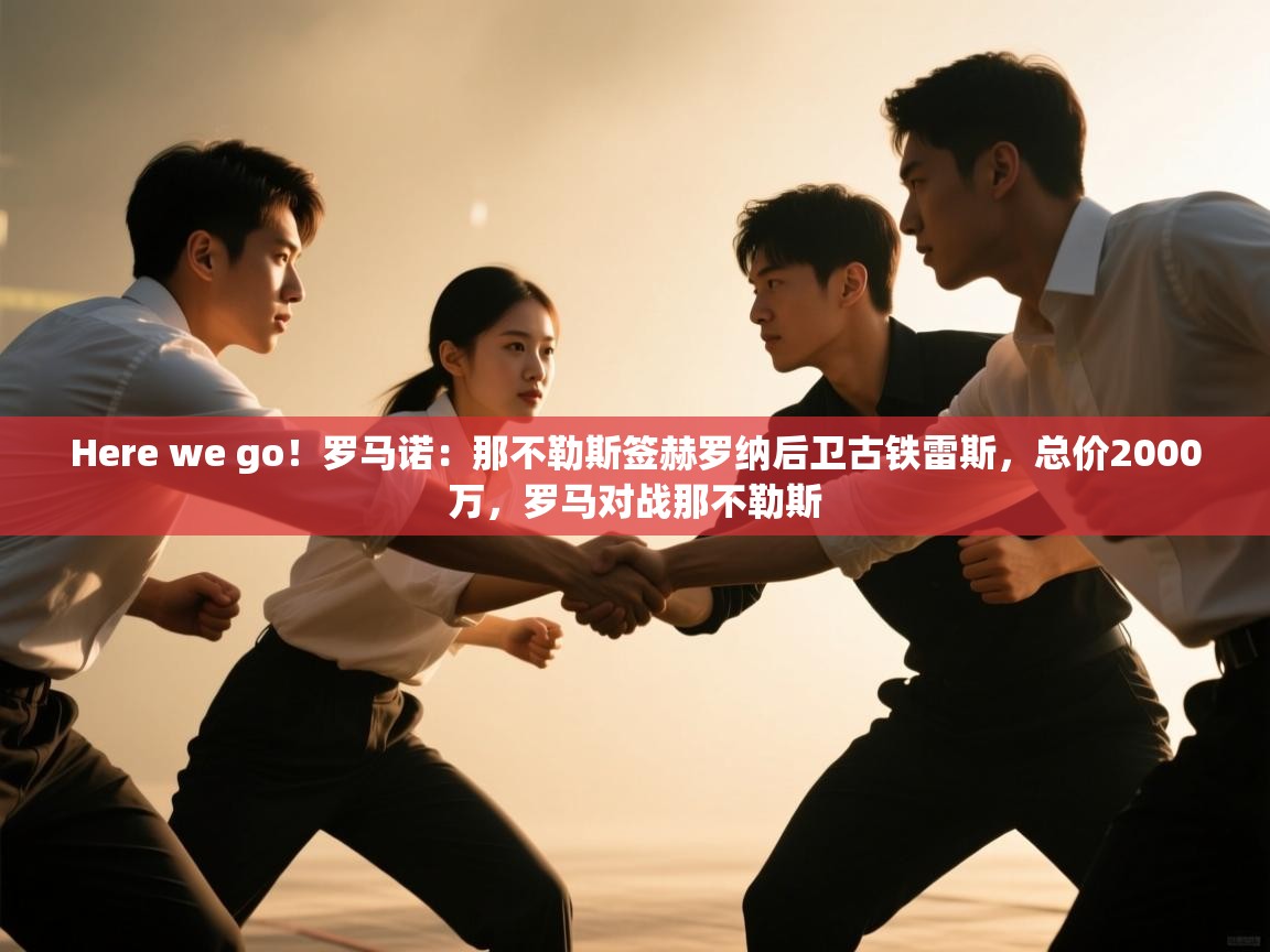 Here we go!罗马诺:那不勒斯签赫罗纳后卫古铁雷斯,总价2000万,罗马对战那不勒斯 第2张