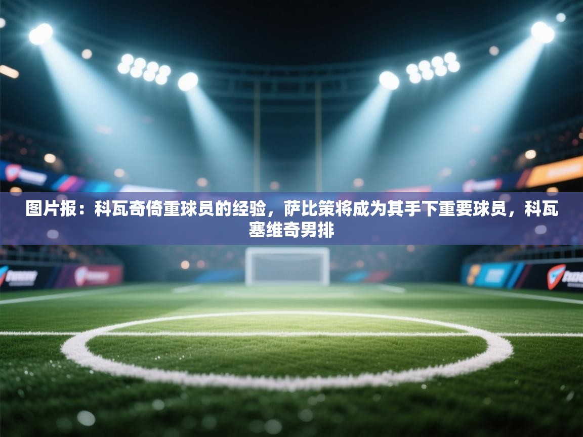 图片报:科瓦奇倚重球员的经验,萨比策将成为其手下重要球员,科瓦塞维奇男排 第1张