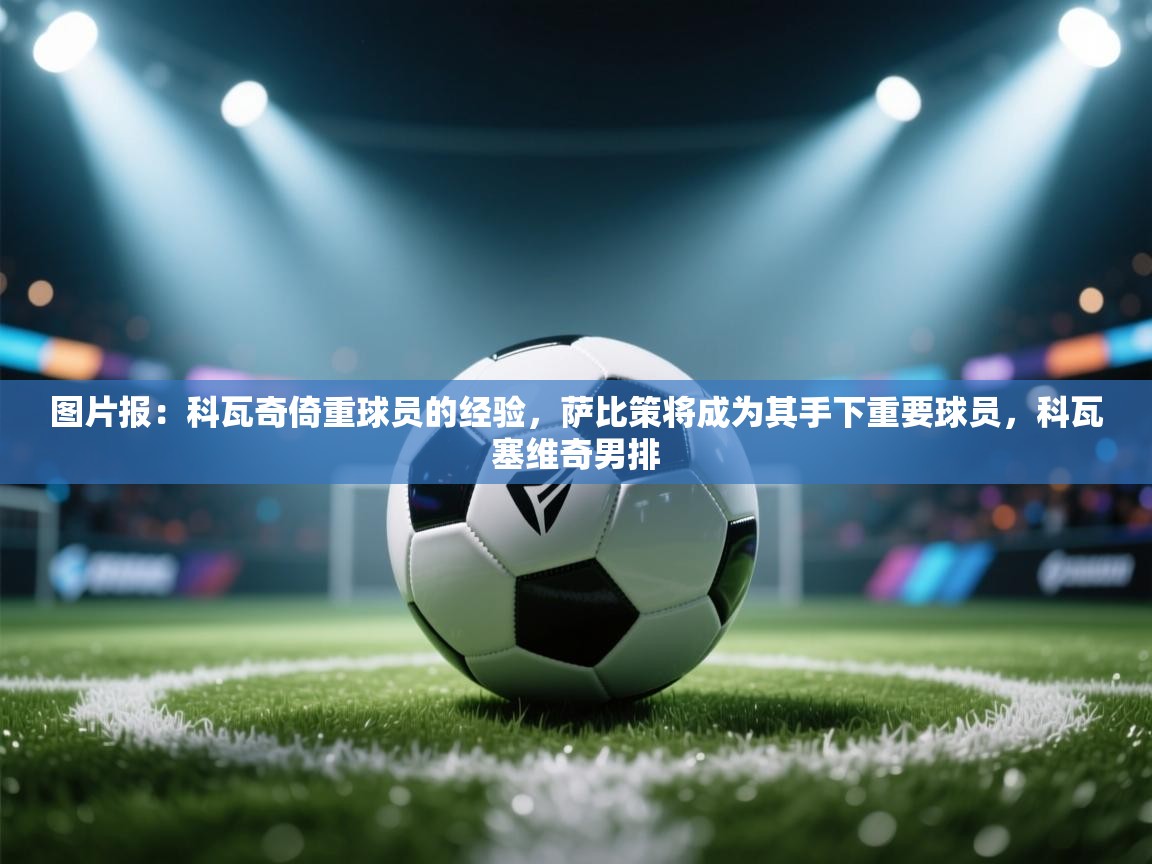 图片报:科瓦奇倚重球员的经验,萨比策将成为其手下重要球员,科瓦塞维奇男排 第2张