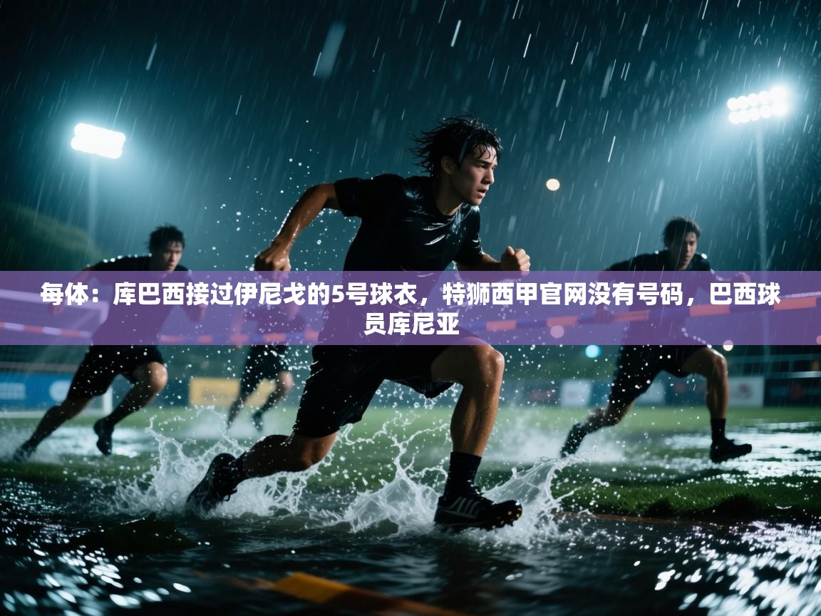 每体：库巴西接过伊尼戈的5号球衣，特狮西甲官网没有号码，巴西球员库尼亚  第1张