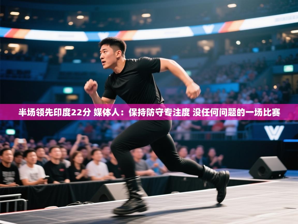 半场领先印度22分 媒体人：保持防守专注度 没任何问题的一场比赛  第1张