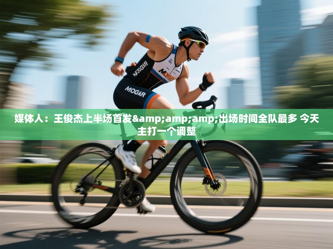 媒体人：王俊杰上半场首发&amp;出场时间全队最多 今天主打一个调整  第1张