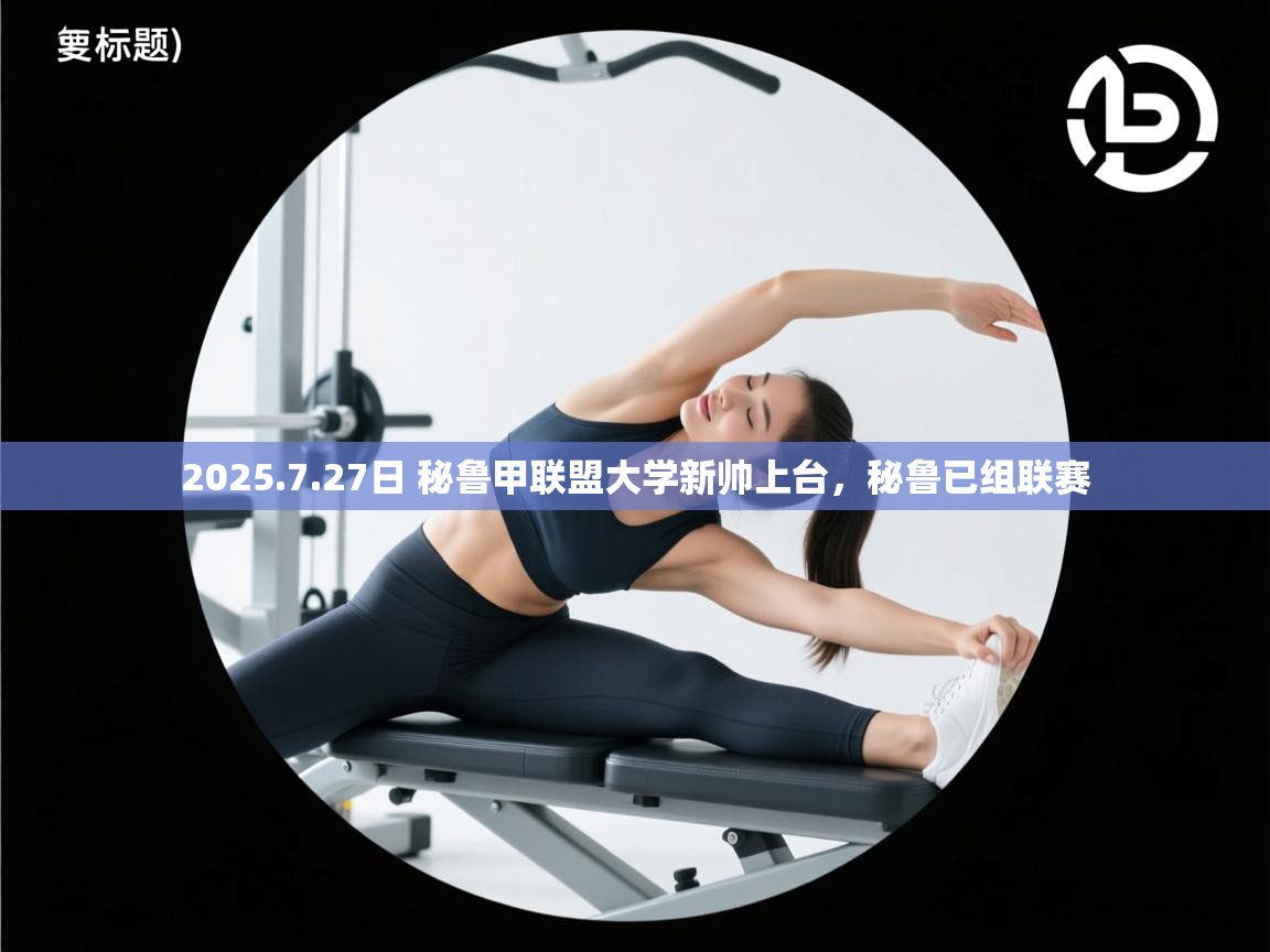 2025.7.27日 秘鲁甲联盟大学新帅上台，秘鲁已组联赛  第1张