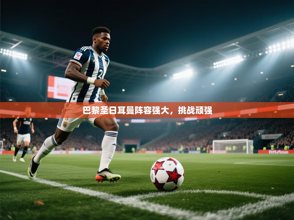 巴黎圣日耳曼阵容强大，挑战顽强  第1张