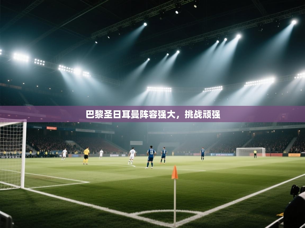 巴黎圣日耳曼阵容强大，挑战顽强  第2张