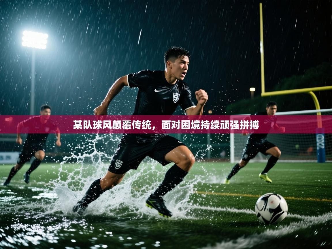 某队球风颠覆传统，面对困境持续顽强拼搏  第1张