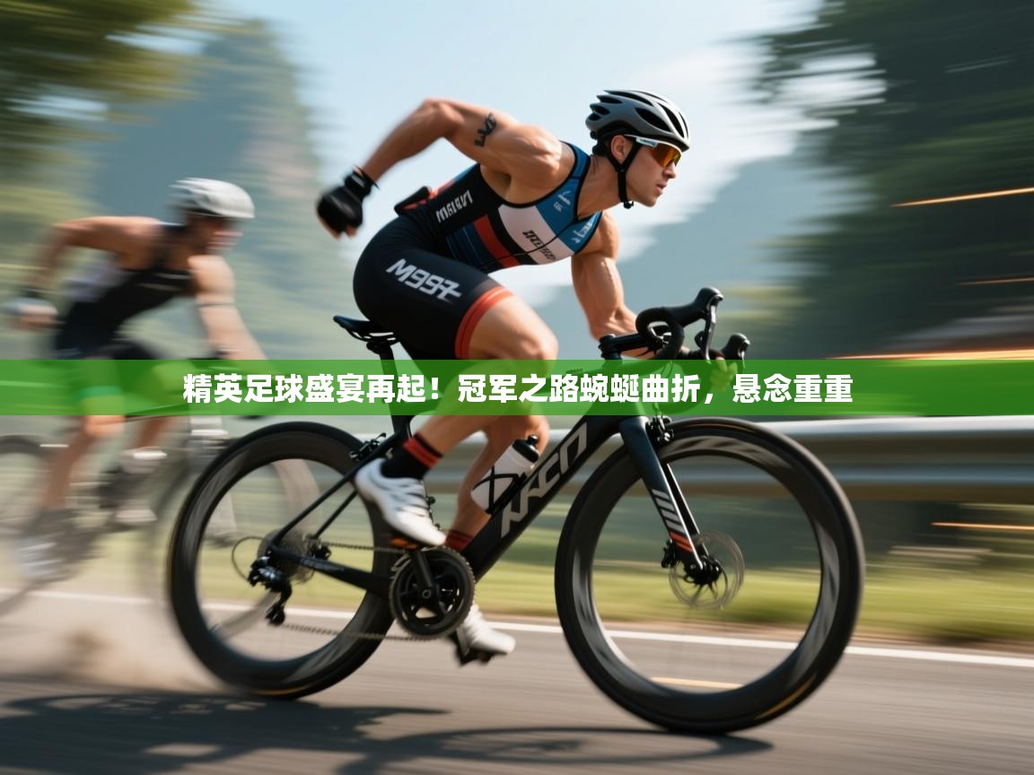 精英足球盛宴再起！冠军之路蜿蜒曲折，悬念重重  第1张