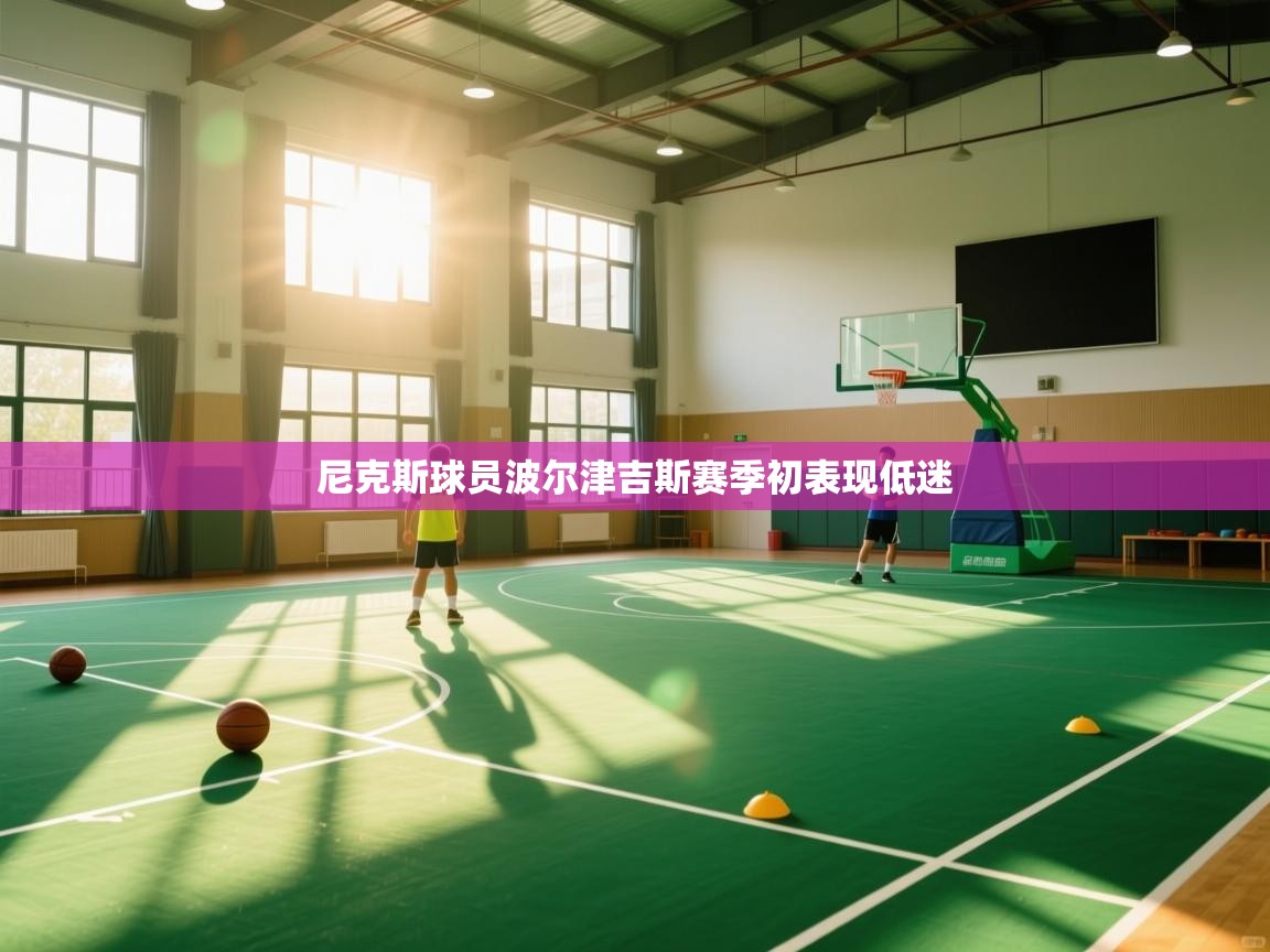 尼克斯球员波尔津吉斯赛季初表现低迷 第2张