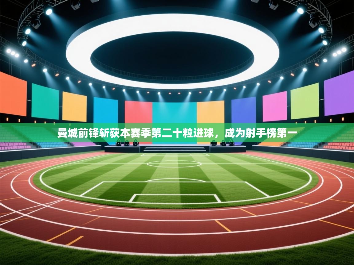 曼城前锋斩获本赛季第二十粒进球,成为射手榜第一 第1张