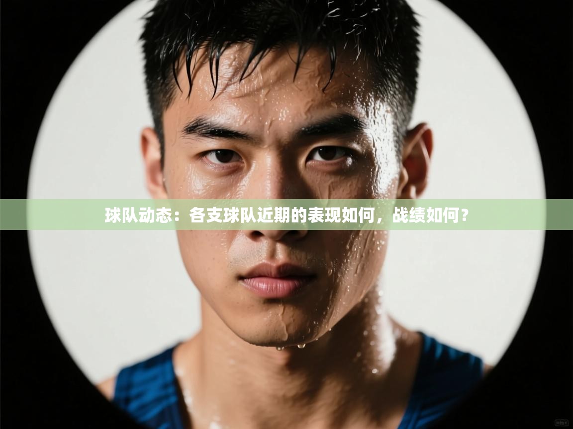 球队动态:各支球队近期的表现如何,战绩如何? 第1张