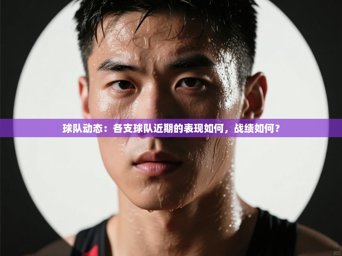 球队动态:各支球队近期的表现如何,战绩如何? 第2张