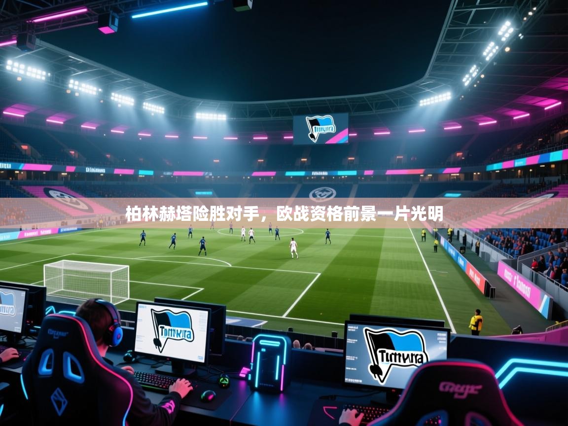 柏林赫塔险胜对手,欧战资格前景一片光明 第1张