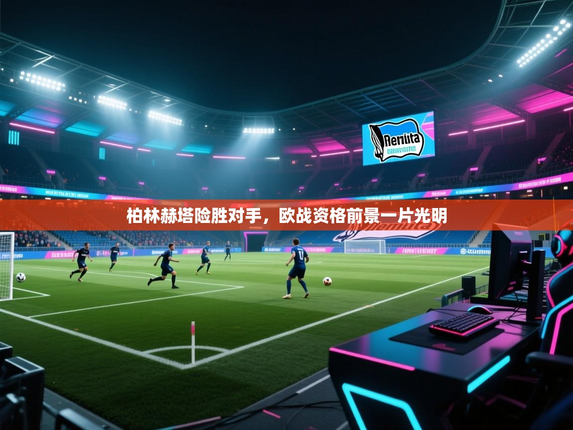 柏林赫塔险胜对手,欧战资格前景一片光明 第2张