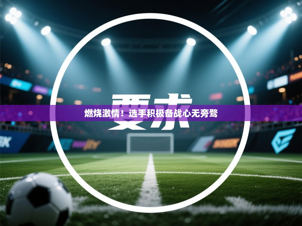 燃烧激情!选手积极备战心无旁骛 第1张