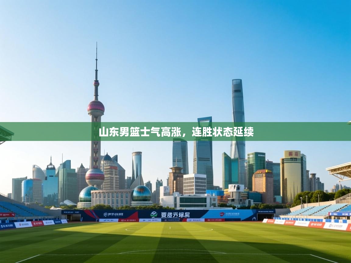 山东男篮士气高涨,连胜状态延续 第1张