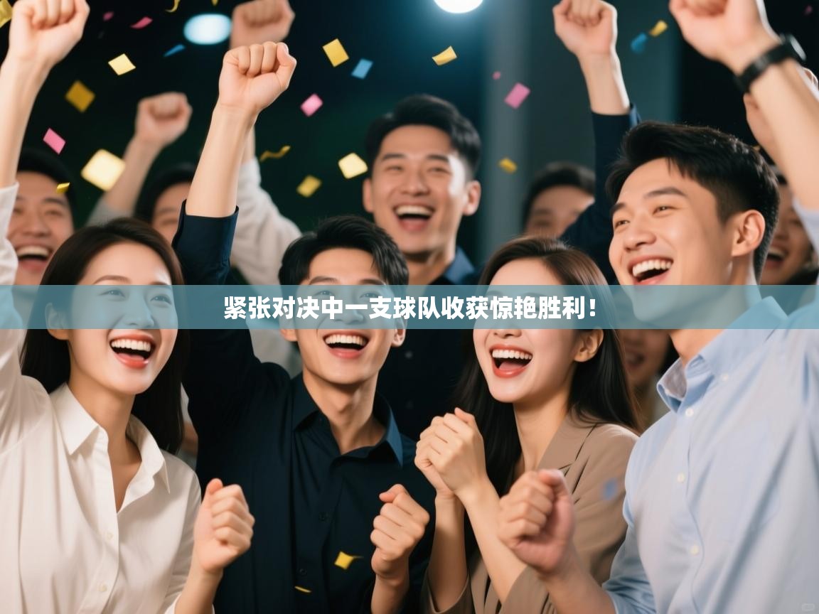 紧张对决中一支球队收获惊艳胜利！  第1张