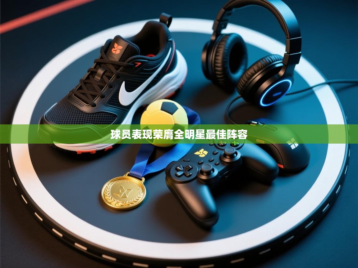 球员表现荣膺全明星最佳阵容 第2张