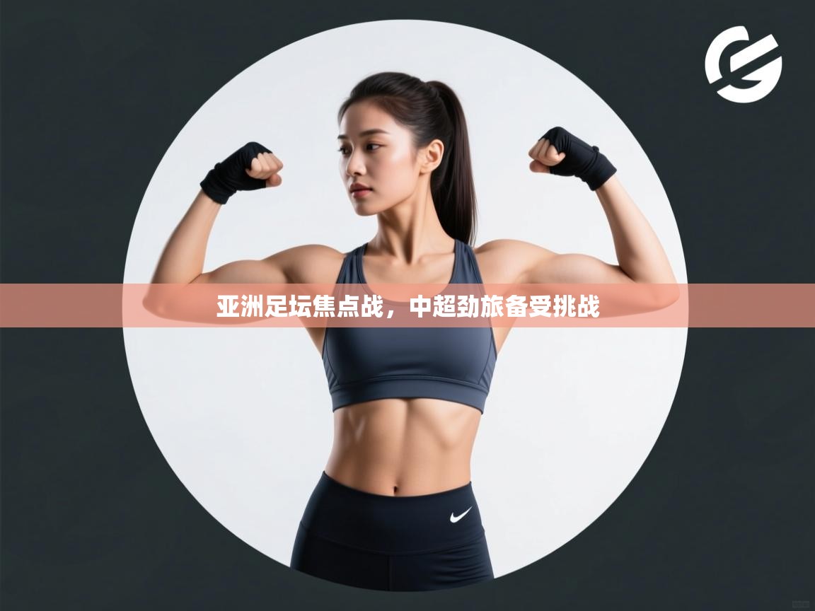 亚洲足坛焦点战,中超劲旅备受挑战 第2张